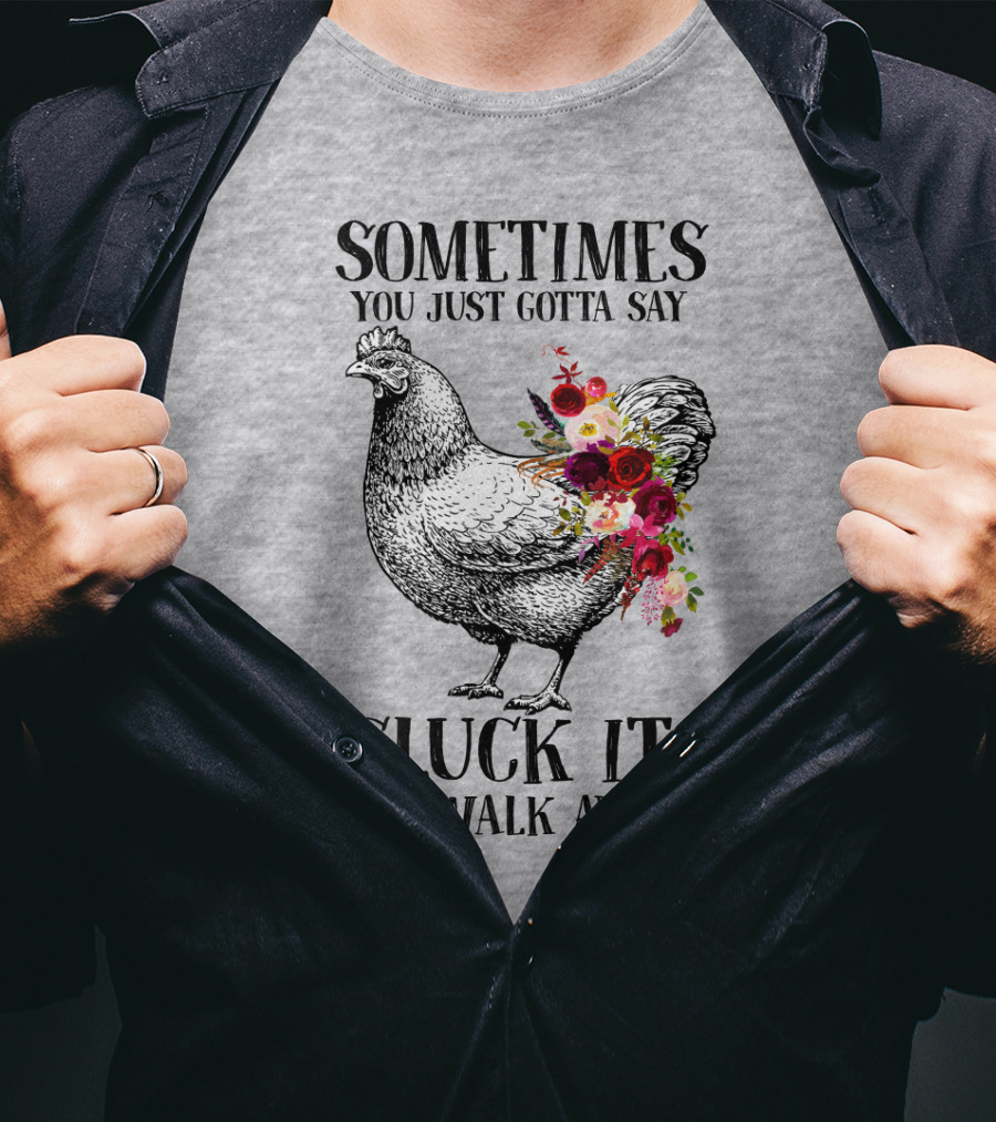 Sometimes You Just Gotta Say Cluck It And Walk Away Chicken With Flowers T-Shirt