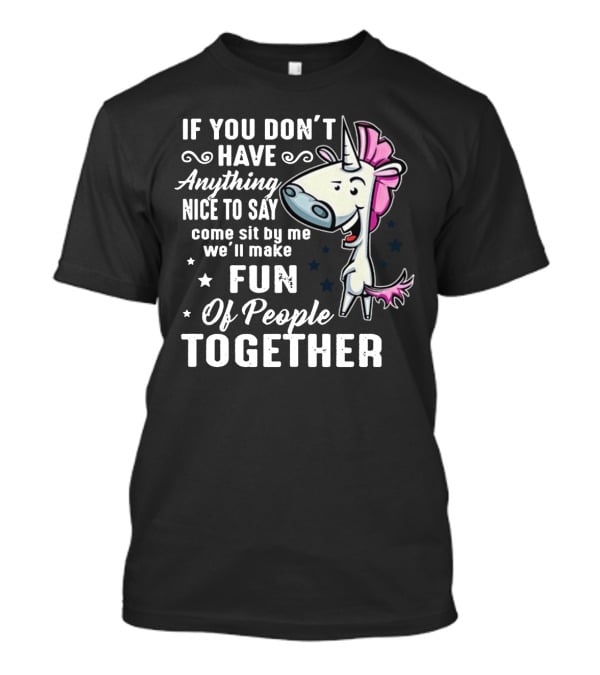 If You Don't Have Anything Nice To Say Come Sit By Me We'll Make Fun Of People Together Unicorn T-Shirt