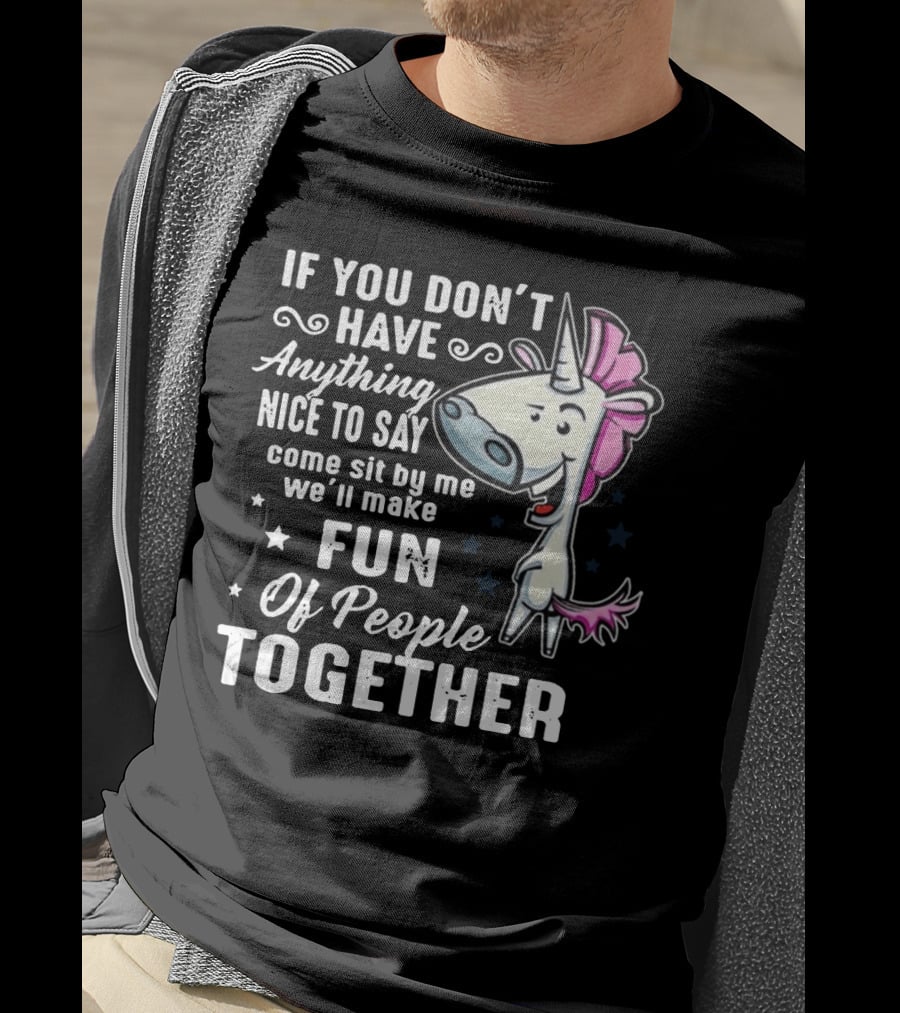 If You Don't Have Anything Nice To Say Come Sit By Me We'll Make Fun Of People Together Unicorn T-Shirt