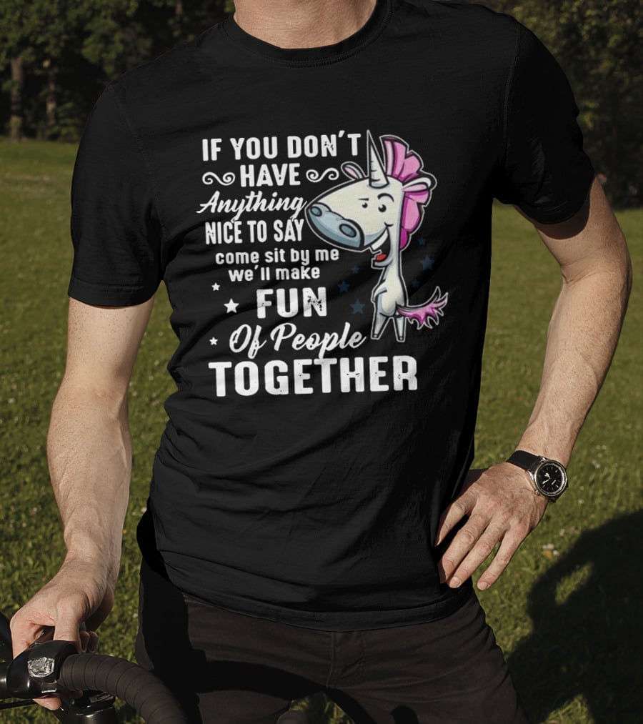 If You Don't Have Anything Nice To Say Come Sit By Me We'll Make Fun Of People Together Unicorn T-Shirt