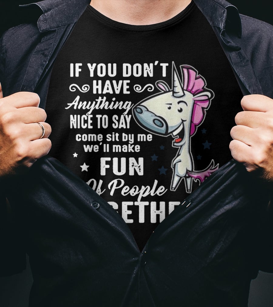 If You Don't Have Anything Nice To Say Come Sit By Me We'll Make Fun Of People Together Unicorn T-Shirt