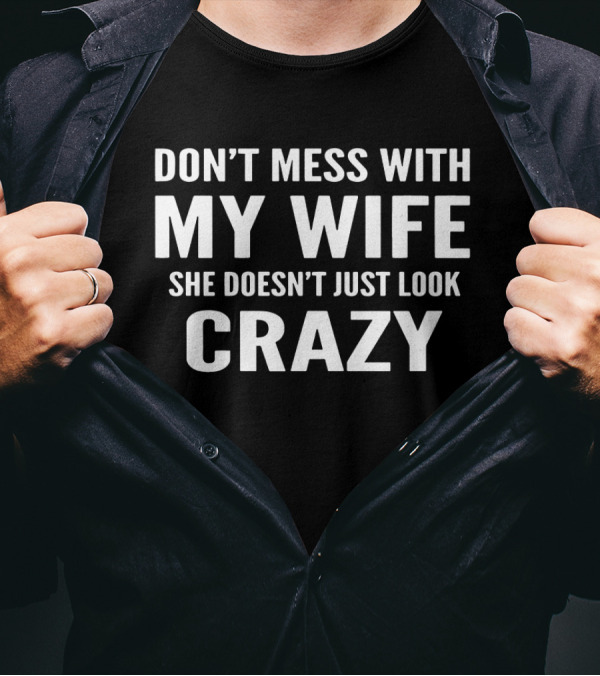 Don't Mess With My Wife She Doesn't Just Look Crazy T-Shirt