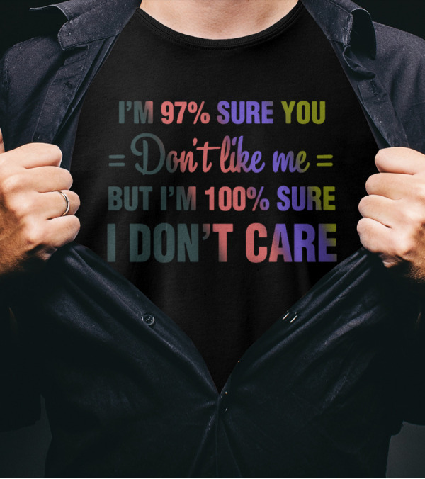 I'm 97% Sure You Don't Like Me But I'm 100% Sure I Don't Care Neon T-Shirt