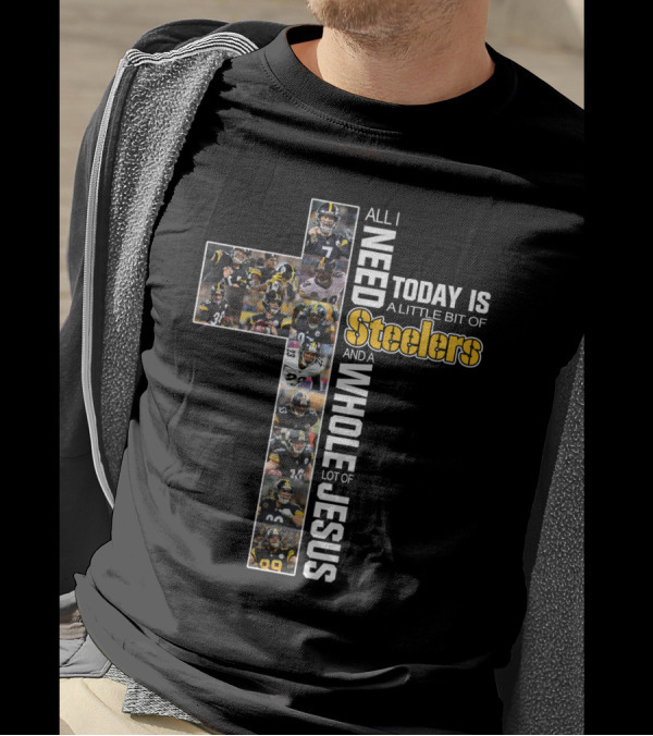 All I Need Today Is A Little Bit Of Steelers And A Whole Lot Of Jesus T-Shirt