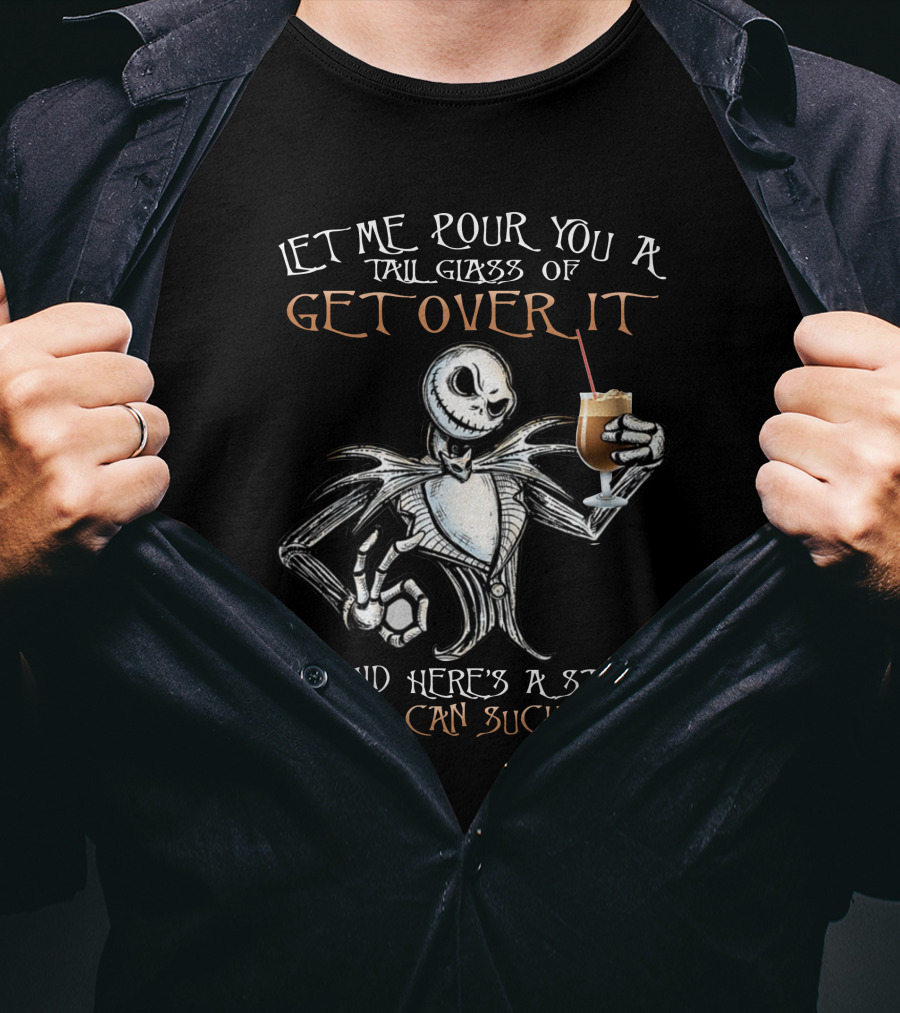 Jack Skellington Let Me Pour You A Tall Glass Of Get Over It Oh And Here's A Straw So You Can Suck It Up T-Shirt