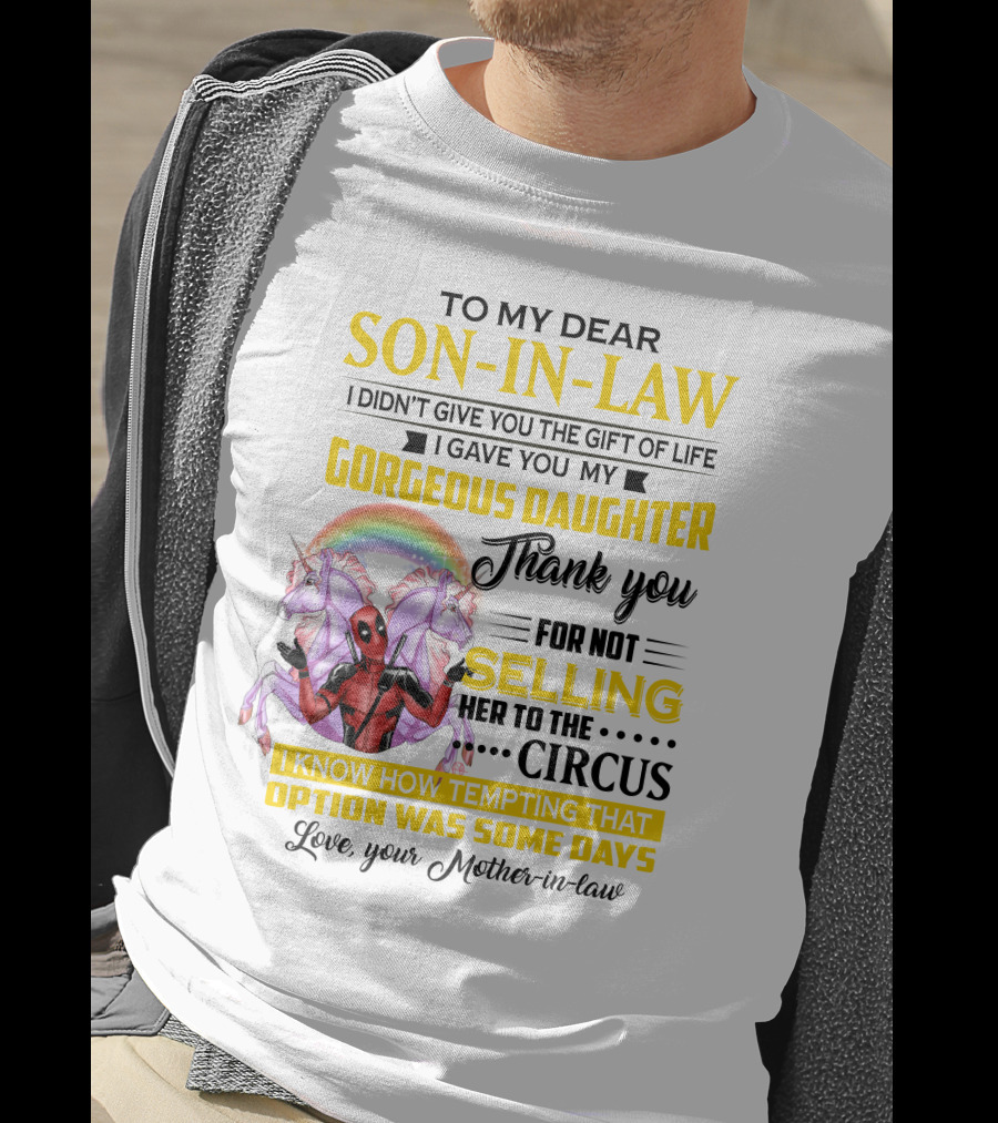 To My Dear Son-In-Law I Didn't Give You The Gift Of Life Thank You For Not Selling Her To The Circus Love Your Mother-In-Law Deadpool Unicorn T-Shirt