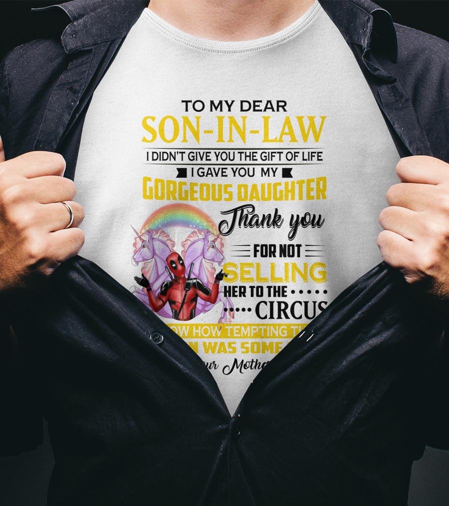 To My Dear Son-In-Law I Didn't Give You The Gift Of Life Thank You For Not Selling Her To The Circus Love Your Mother-In-Law Deadpool Unicorn T-Shirt