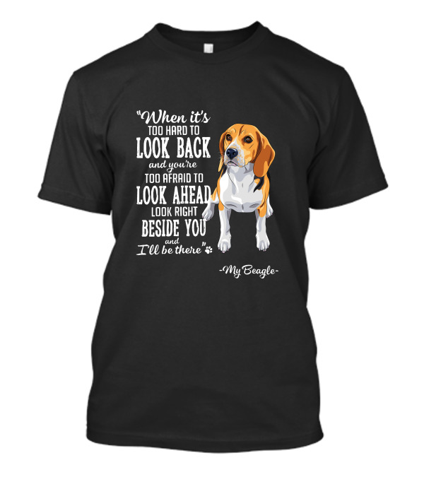 When It's Too Hard To Look Back Too Afraid To Look Ahead Look Right Beside You I'll Be There My Beagle T-Shirt