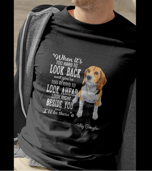 When It's Too Hard To Look Back Too Afraid To Look Ahead Look Right Beside You I'll Be There My Beagle T-Shirt