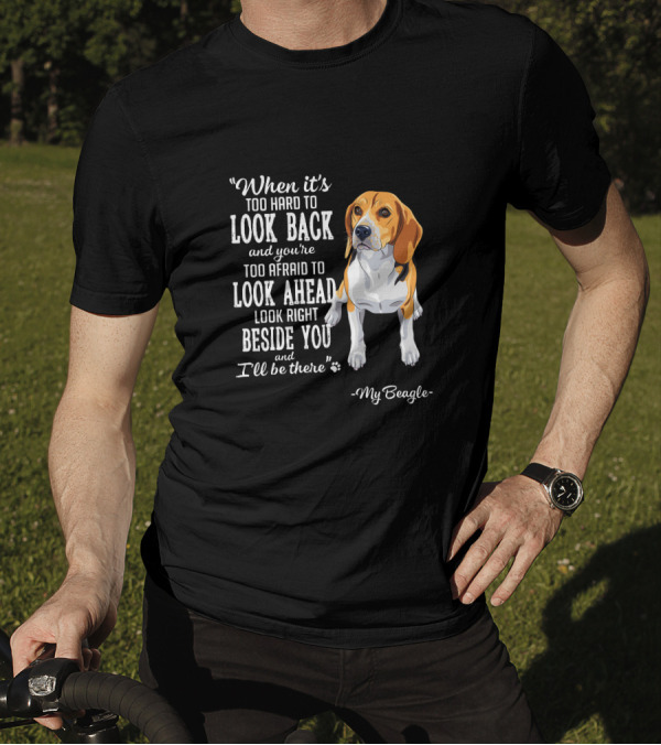 When It's Too Hard To Look Back Too Afraid To Look Ahead Look Right Beside You I'll Be There My Beagle T-Shirt