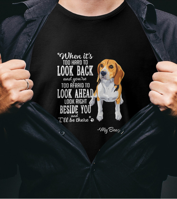 When It's Too Hard To Look Back Too Afraid To Look Ahead Look Right Beside You I'll Be There My Beagle T-Shirt