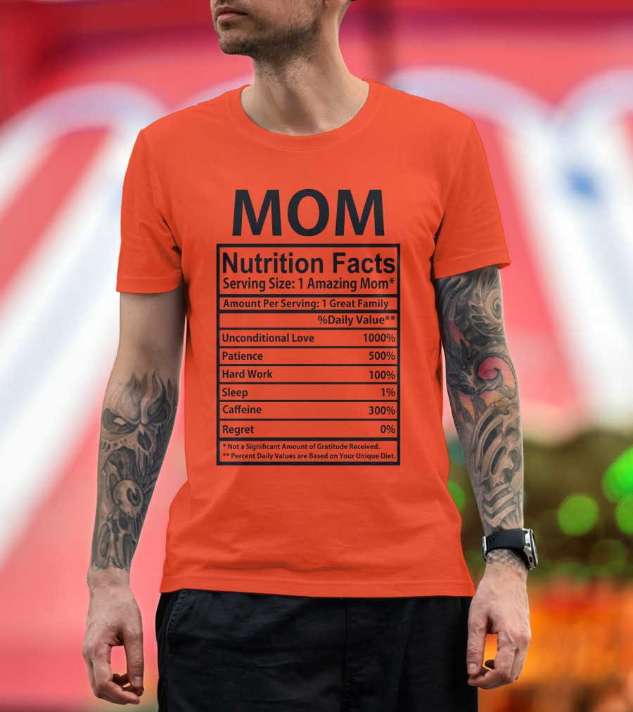MOM Nutrition Facts Serving Size One Amazing Mom Unconditional Love Patience Hard Work Sleep Caffeine Regret T-Shirt