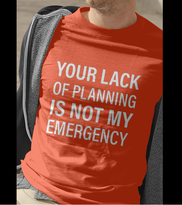 Your Lack Of Planning Is Not My Emergency T-Shirt