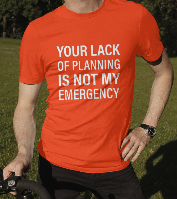 Your Lack Of Planning Is Not My Emergency T-Shirt