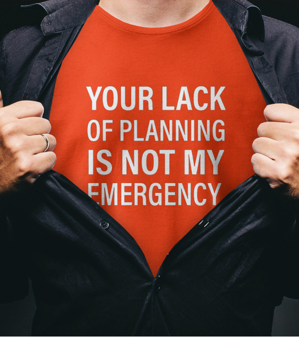 Your Lack Of Planning Is Not My Emergency T-Shirt
