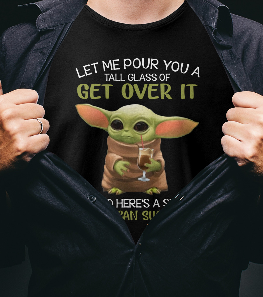 Let Me Pour You A Tall Glass Of Get Over It Baby Yoda Oh And Here's A Straw So You Can Suck It Up T-Shirt