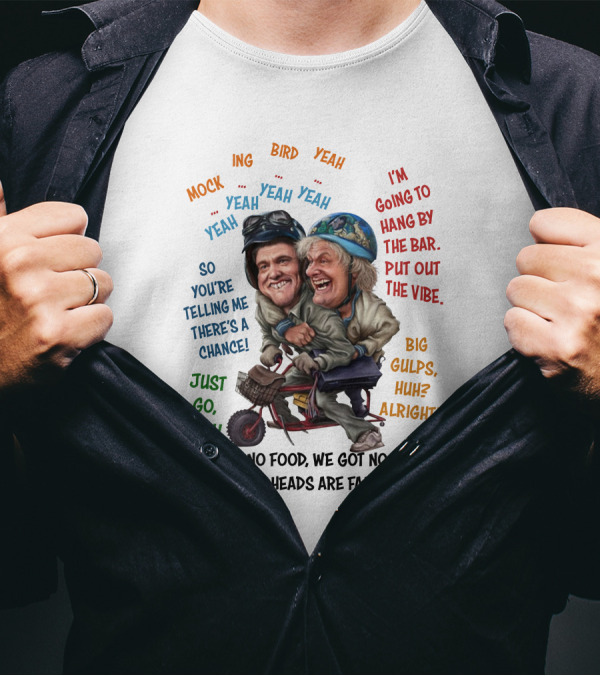 Dumb And Dumber Mockingbird So You're Telling Me There's A Chance Just Go Man Big Gulps Huh Alright T-Shirt