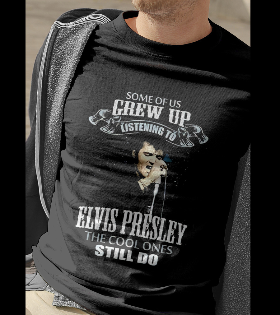 Some Of US Grew Up Listening To Elvis Presley The Cool Ones Still Do T-Shirt
