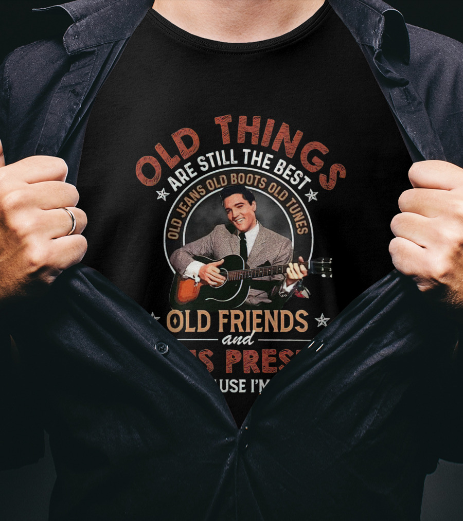 Old Things Are Still The Best With Elvis Presley Old Friends Old Jeans Old Boots Old Tunes T-Shirt