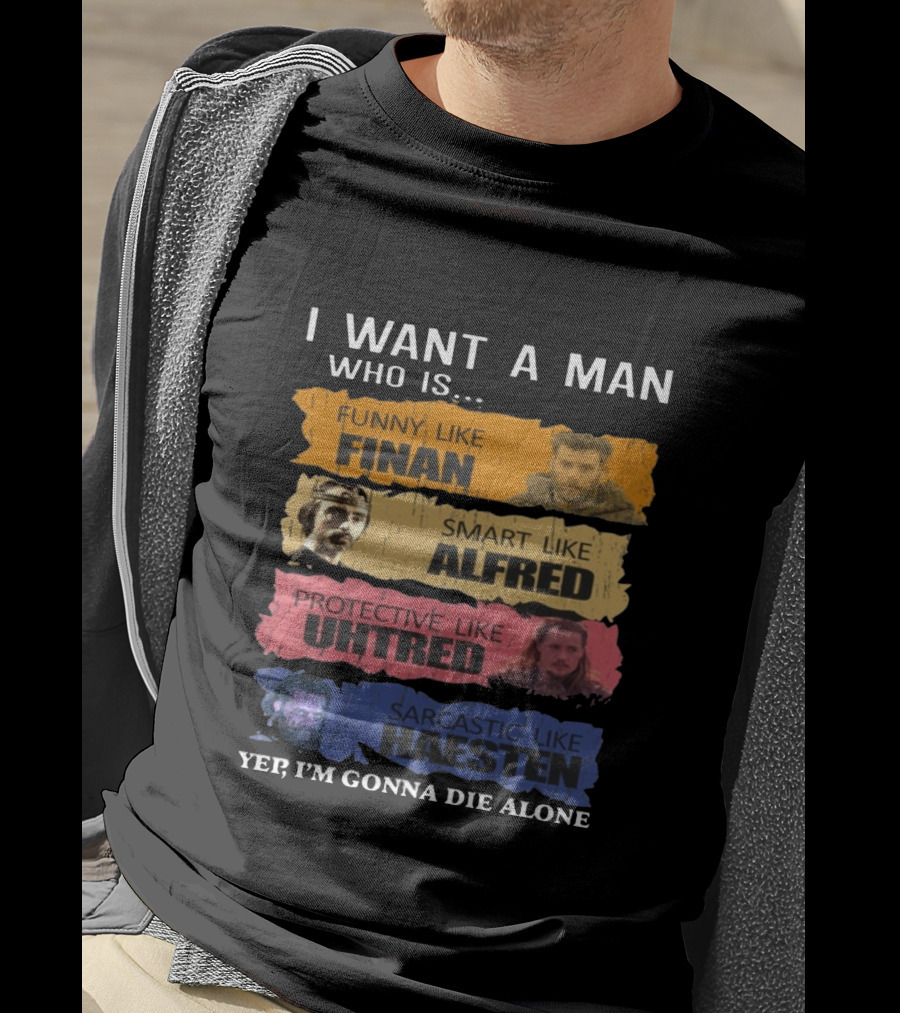I Want A Man Who Is Funny Like Finan Smart Like Alfred Protective Like Uhtred Sarcastic Like Haesten Yep I'm Gonna Die Alone T-Shirt