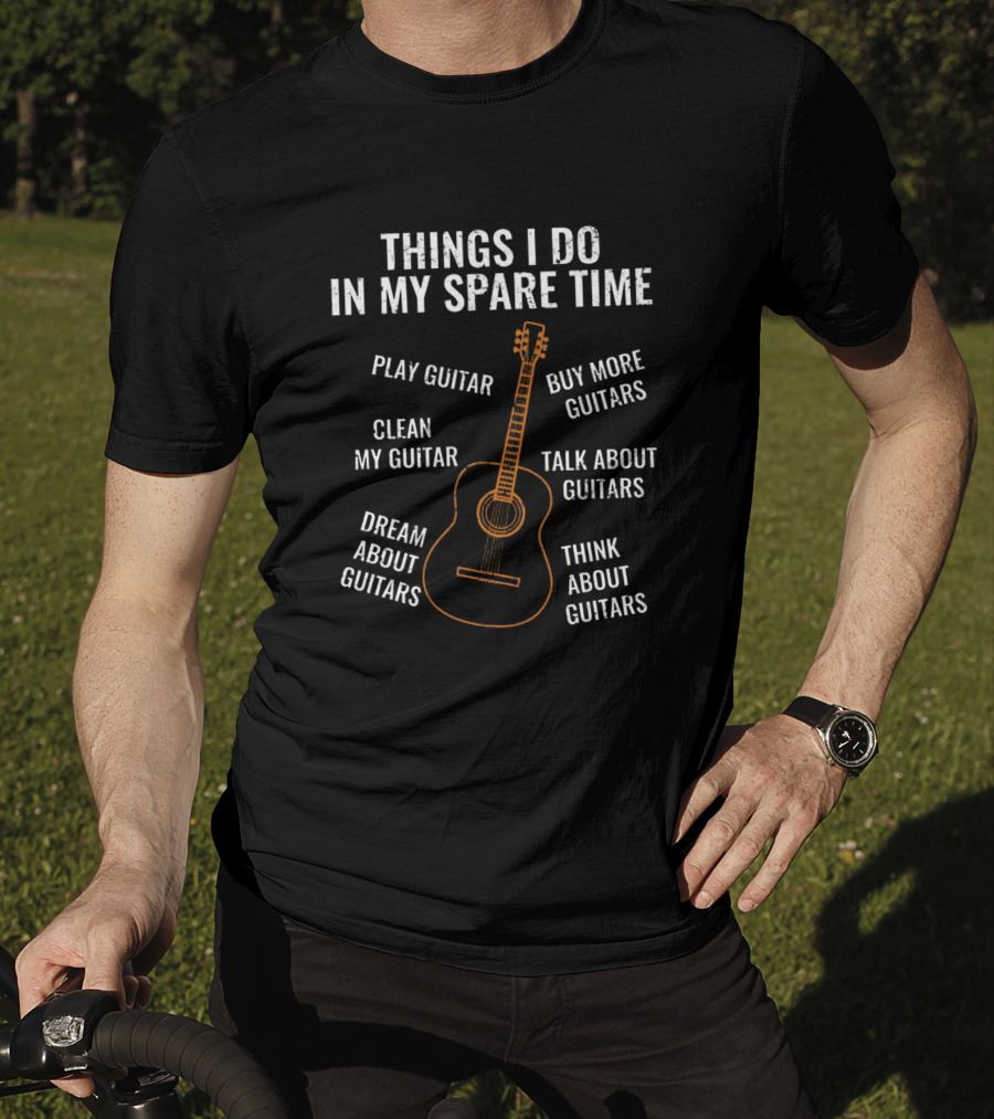 Things I Do IN My Spare Time Play Guitar Dream About Guitars Think About Guitars Talk About Guitars Clean My Guitar Buy More Guitars T-Shirt