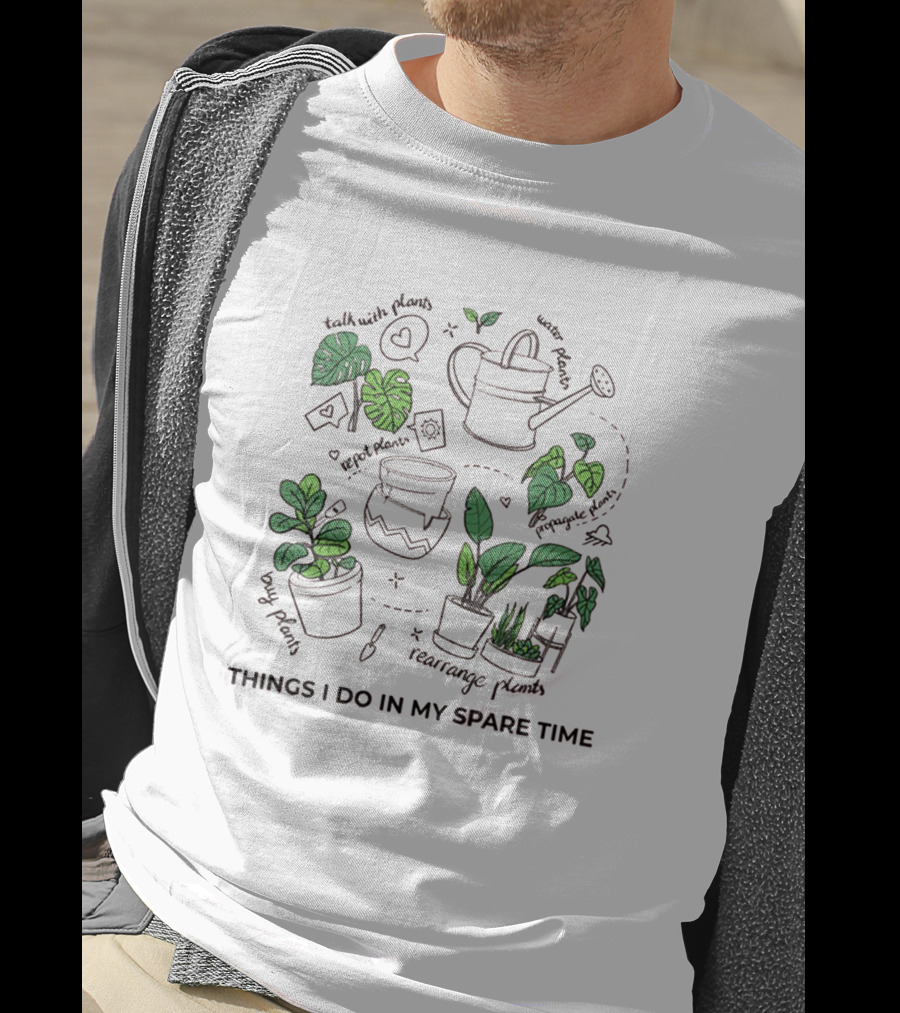 Things I Do In My Spare Time Talk With Plants Rearrange Plants Water Plants Long Plants Hug Plants T-Shirt