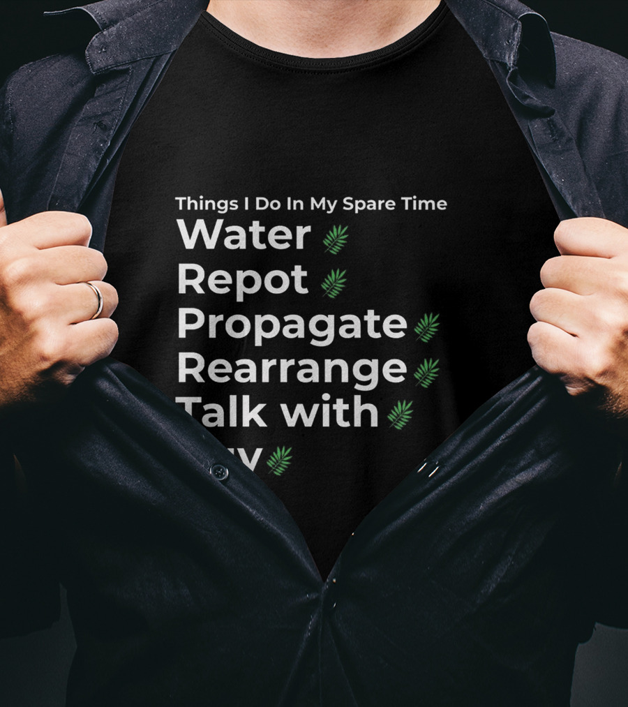 Things I Do In My Spare Time Water Repot Propagate Rearrange Talk With Buy T-Shirt