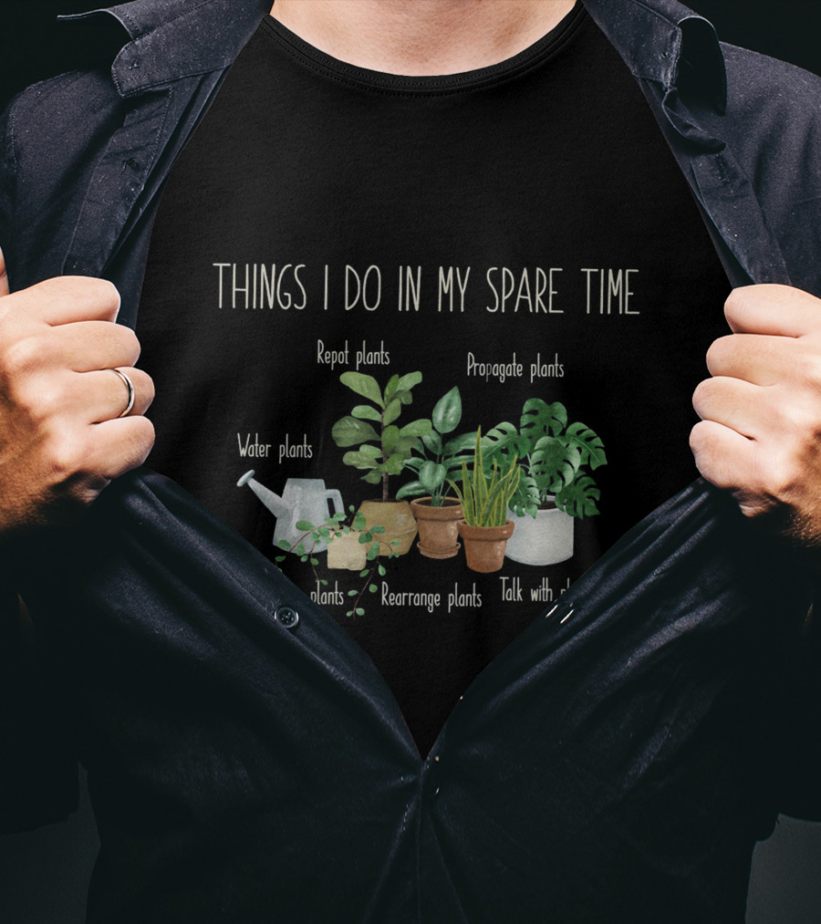 Things I Do In My Spare Time Repot Propagate Water Buy Rearrange Talk Plants T-Shirt
