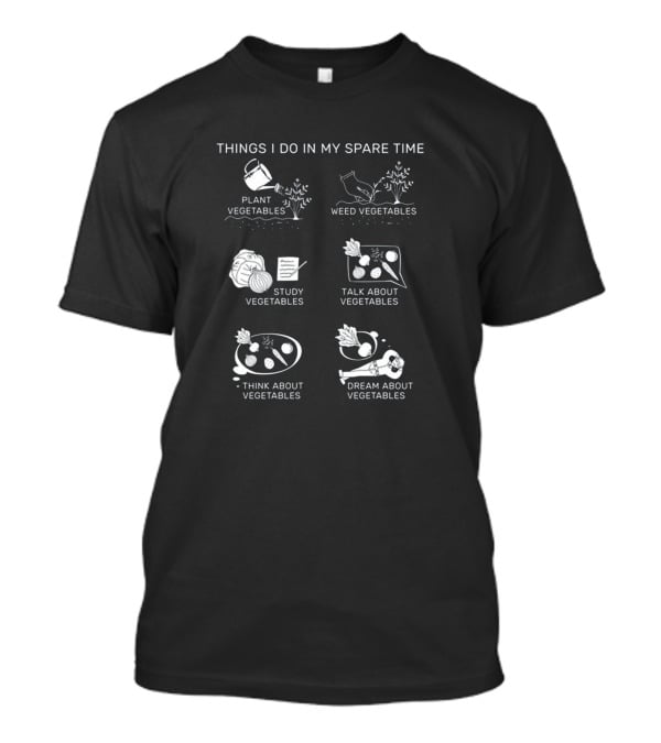 Things I Do In My Spare Time Plant Vegetables Weed Vegetables Study Vegetables Talk About Vegetables Think About Vegetables Dream About Vegetables T-Shirt
