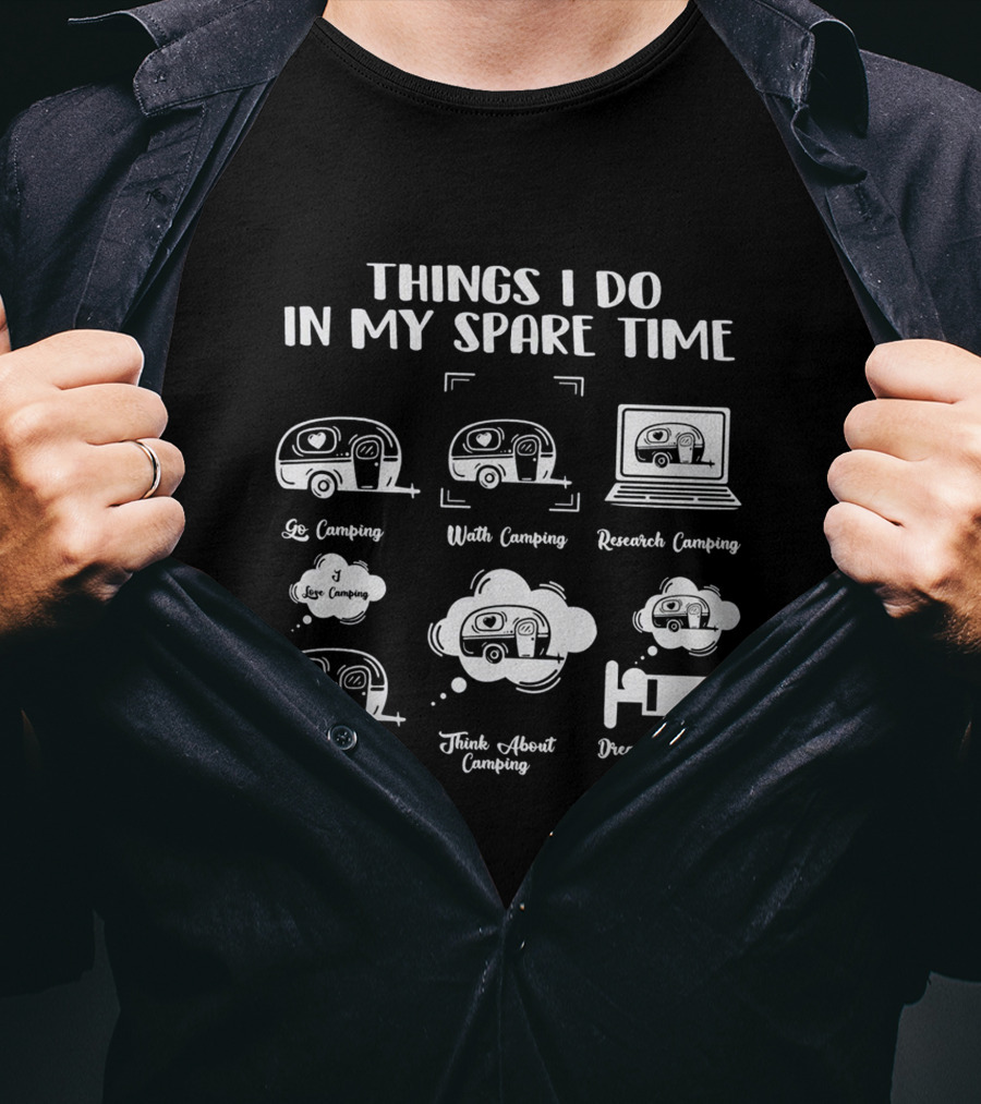 Things I Do In My Spare Time Go Camping Watch Camping Research Camping Talk About Camping Think About Camping Dream About Camping T-Shirt
