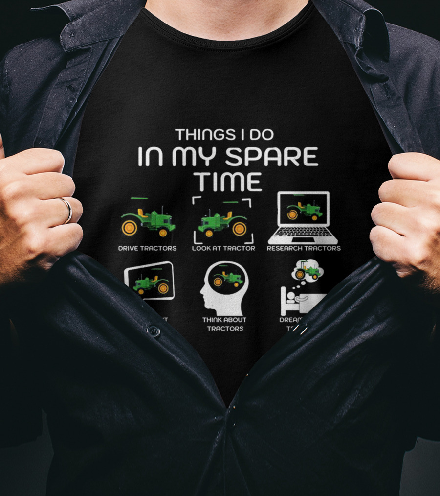 Things I Do In My Spare Time Drive Tractors Look At Tractor Research Tractors Talk About Tractors Think About Tractors Dream About Tractors T-Shirt