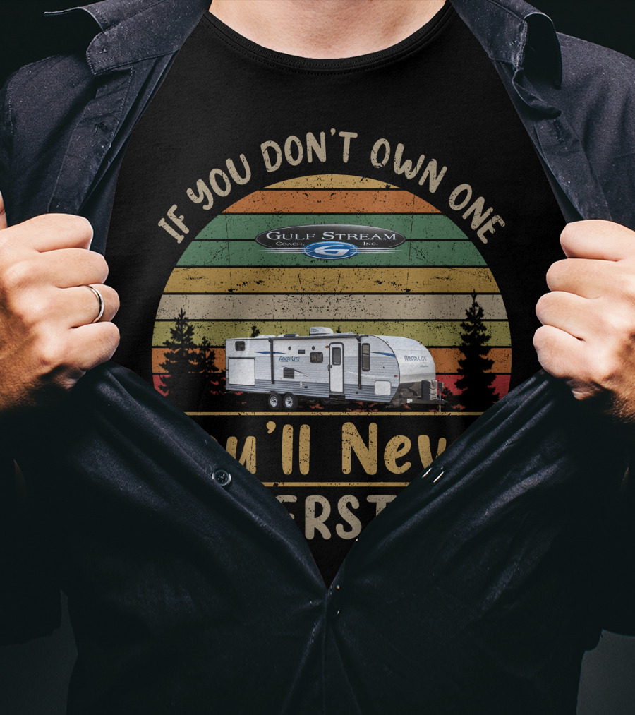 If You Don't Own One Gulf Stream Ameri Lite Travel Trailer You'll Never Understand T-Shirt