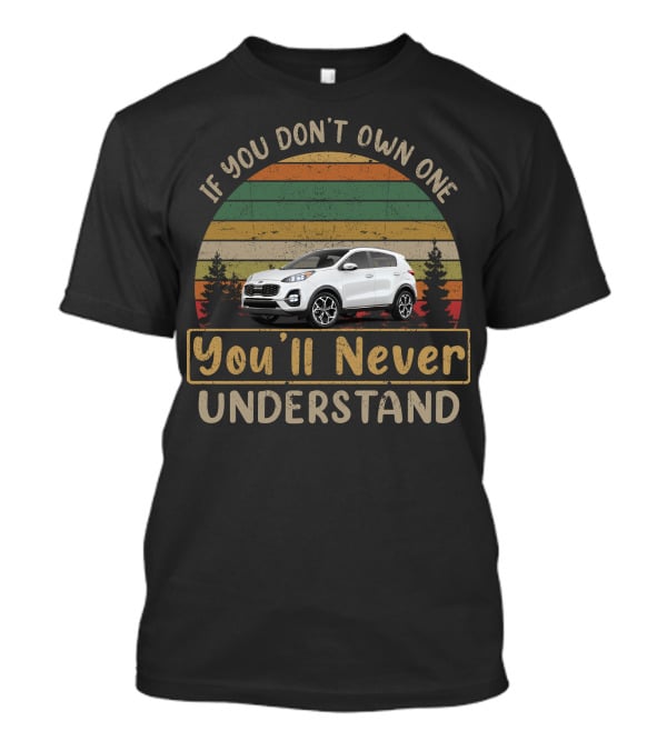 If You Don't Own One You'll Never Understand Kia Sportage T-Shirt