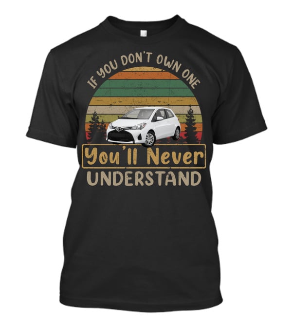 Toyota Yaris If You Don't Own One You'll Never Understand T-Shirt