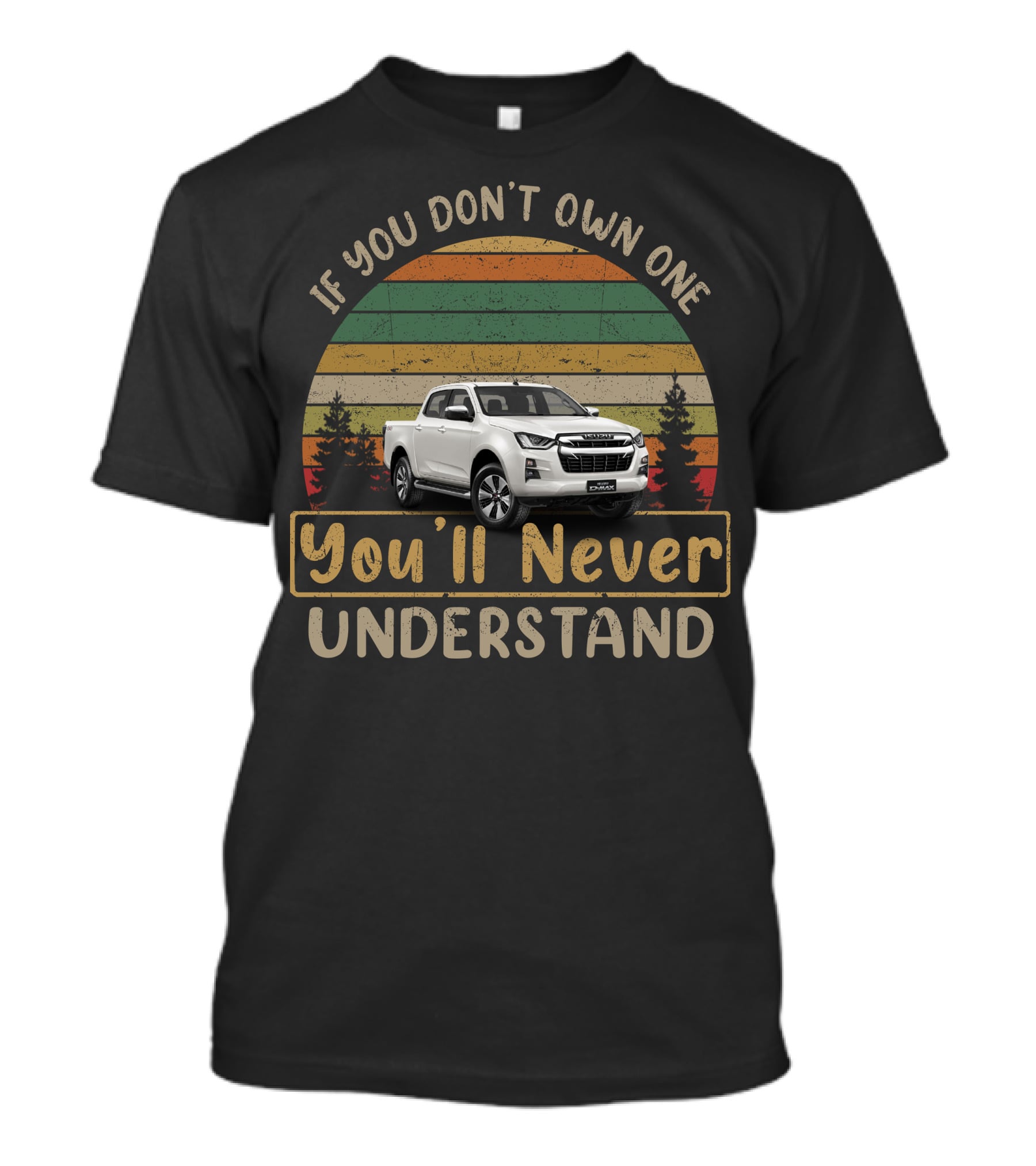 If You Don't Own One You'll Never Understand Isuzu D Max T-Shirt