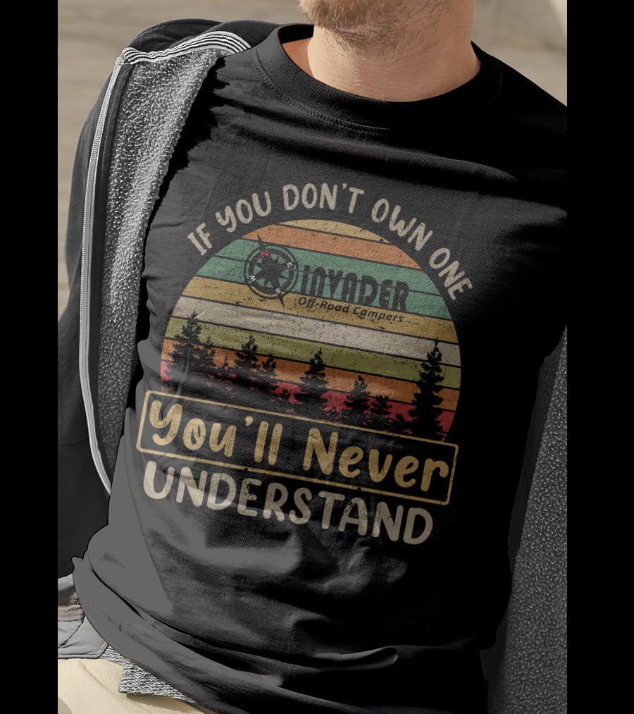 If You Don't Own One Invader Off-Road Campers You'll Never Understand T-Shirt