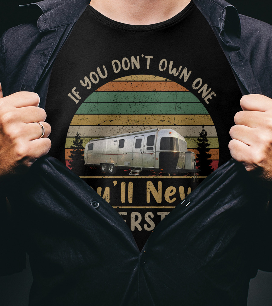 If You Don't Own One You'll Never Understand Airstream Slide Out Camper T-Shirt