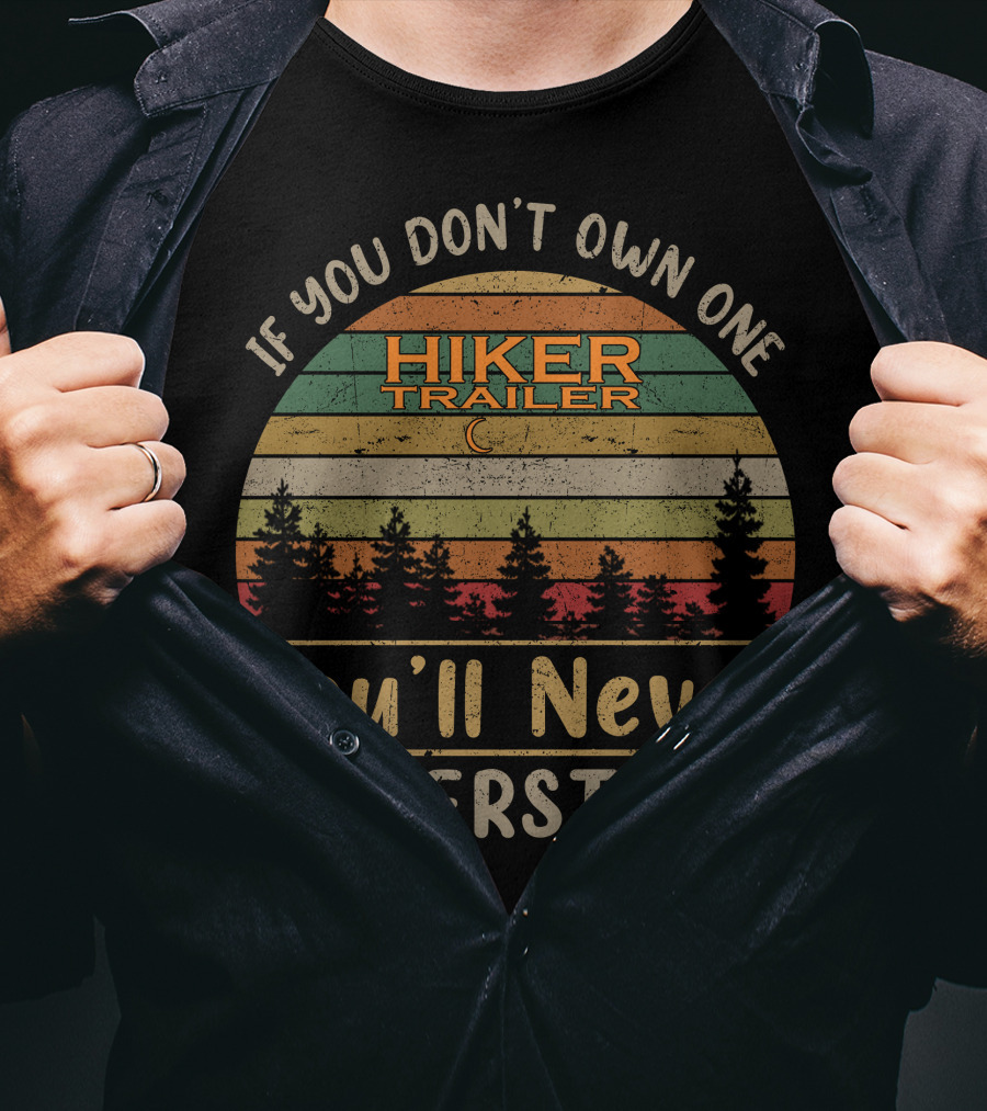 If You Don't Own One Hiker Trailer You'll Never Understand T-Shirt
