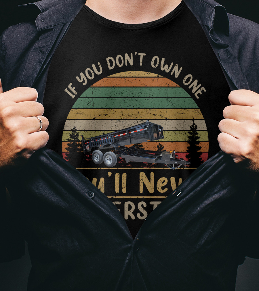 If You Don't Own One Dump Trailers You'll Never Understand T-Shirt