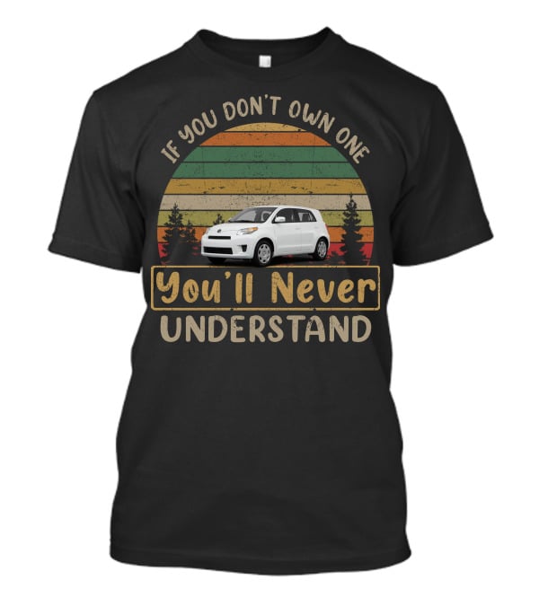 Scion XD If You Don't Own One You'll Never Understand T-Shirt