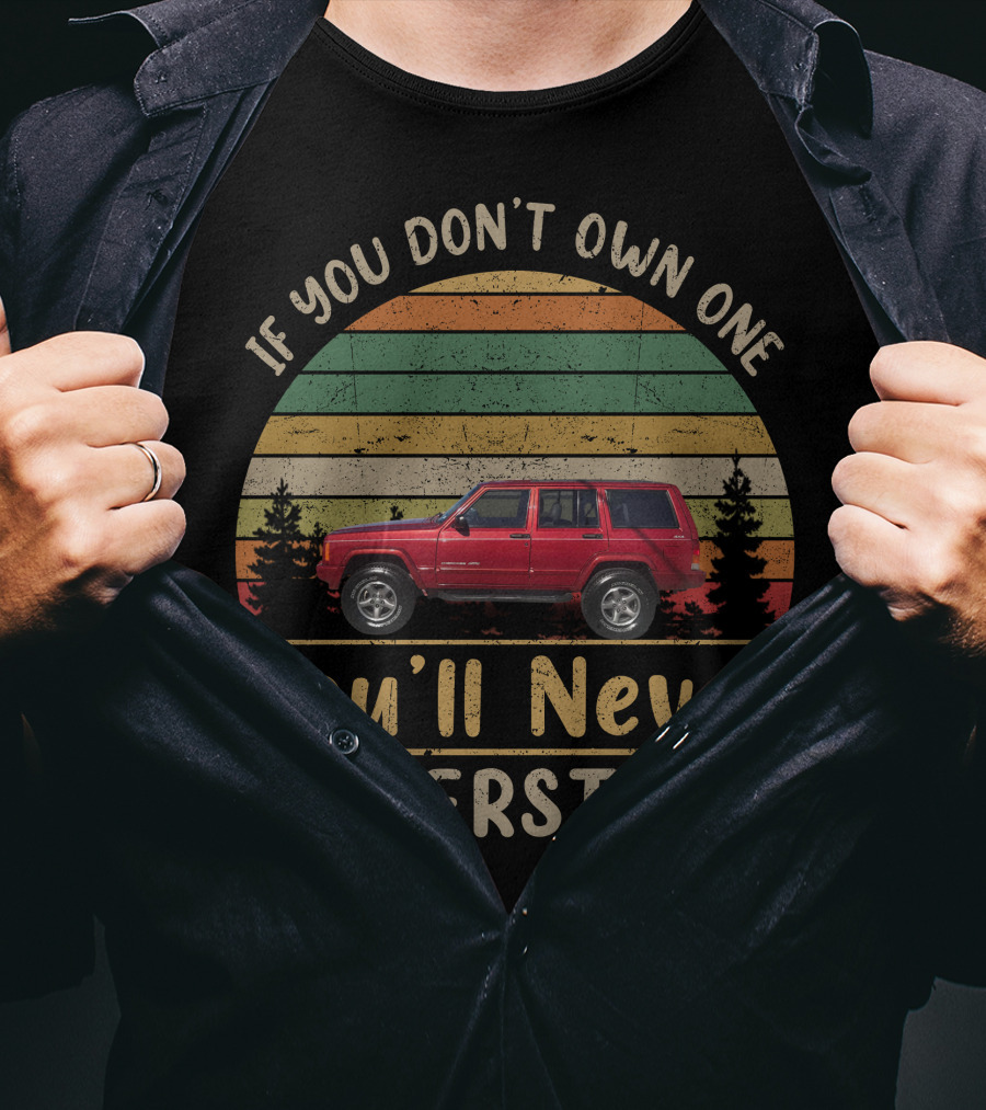 Jeep Cherokee XJ If You Don't Own One You'll Never Understand T-Shirt