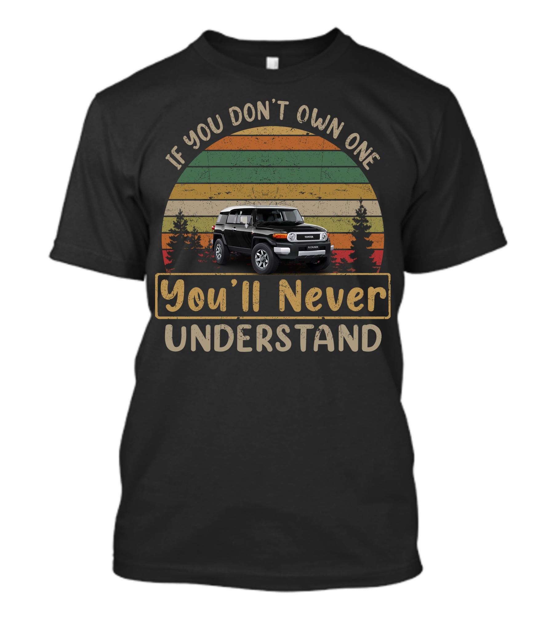 Toyota FJ Cruiser If You Don't Own One You'll Never Understand T-Shirt