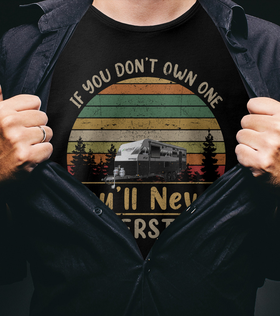 If You Don't Own One You'll Never Understand Retreat Caravans T-Shirt