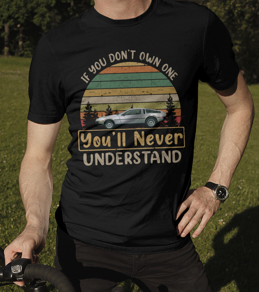 If You Don't Own One You'll Never Understand Delorean T-Shirt