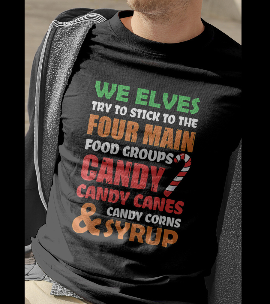 We Elves Stick To The Four Main Food Groups Candy Candy Canes Candy Corns And Syrup Funny Christmas T-Shirt
