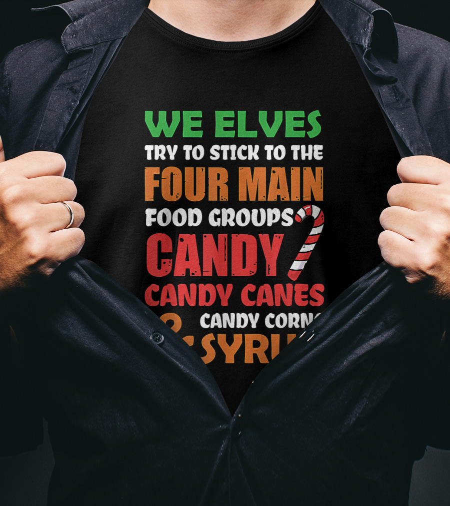 We Elves Stick To The Four Main Food Groups Candy Candy Canes Candy Corns And Syrup Funny Christmas T-Shirt
