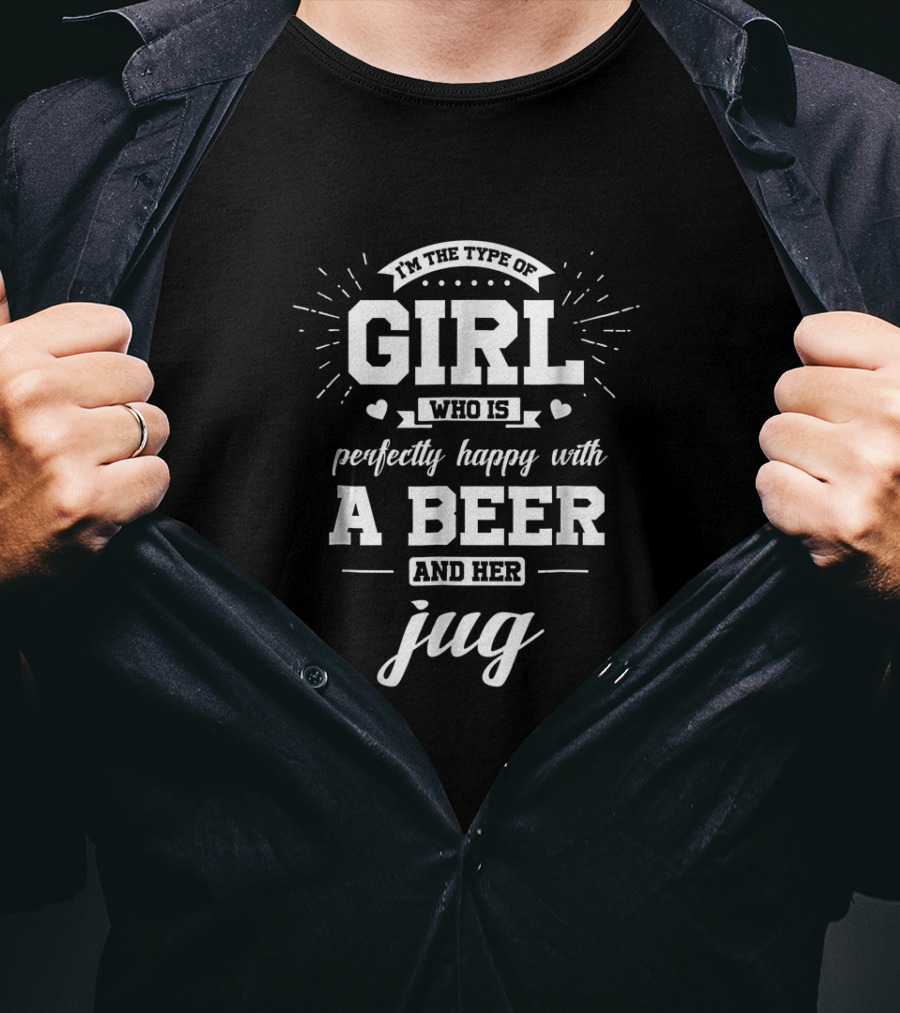 I'm The Type Of Girl Who Is Perfectly Happy With A Beer And Her Jug T-Shirt