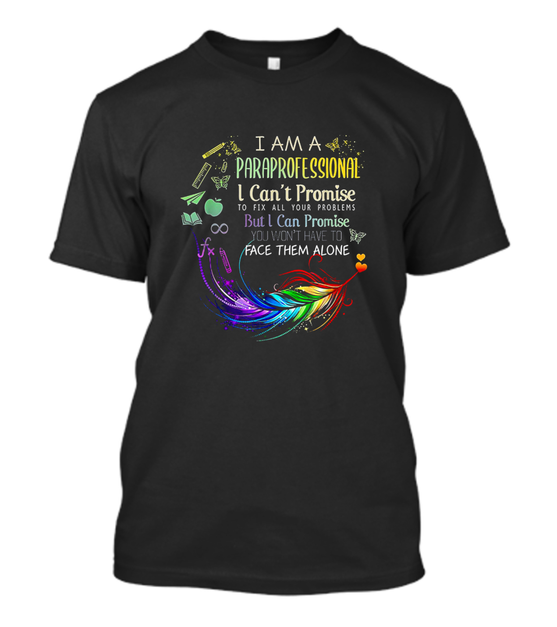 I Am A Paraprofessional I Can't Promise To Fix All Your Problems But I Can Promise You Won't Have To Face Them Alone Colorful Feather And Education Icons T-Shirt