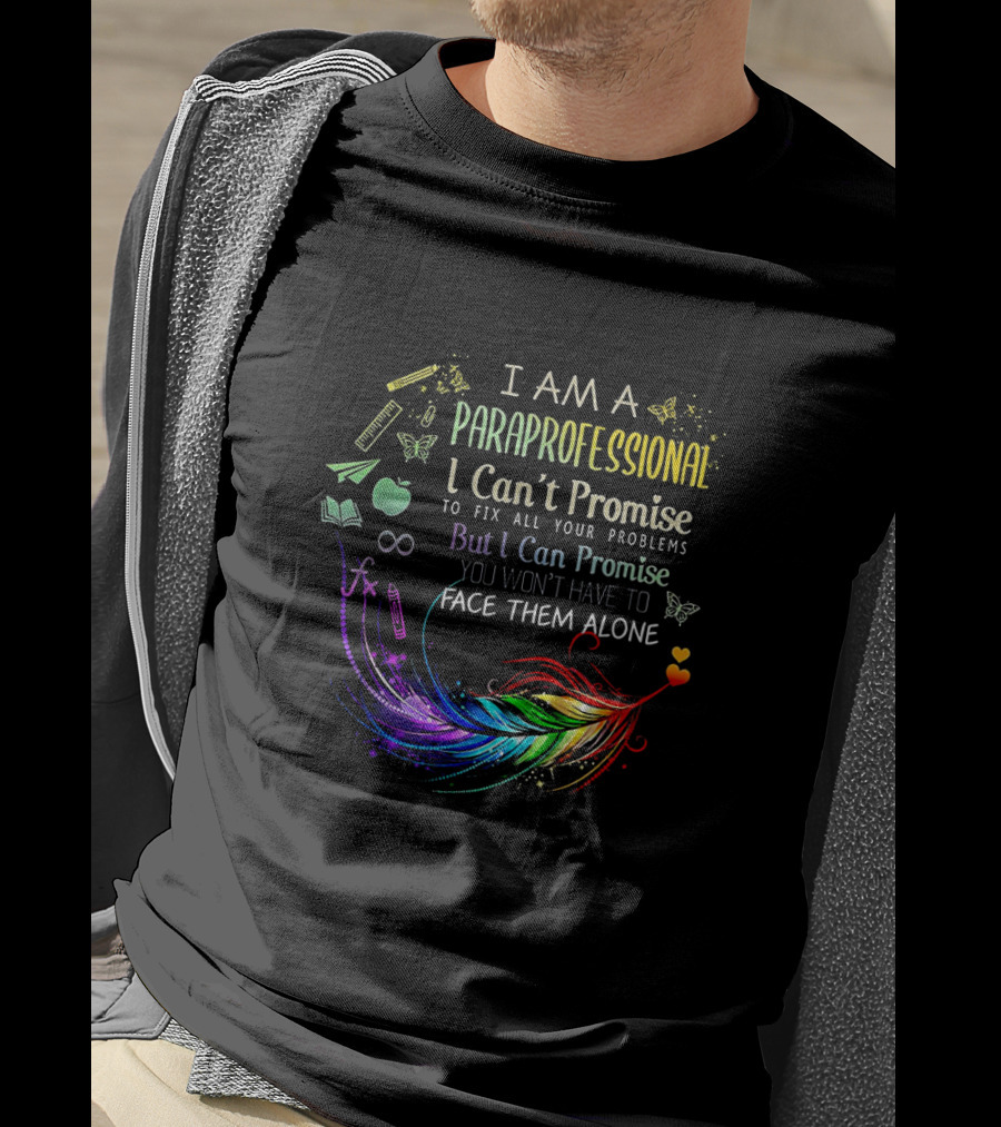 I Am A Paraprofessional I Can't Promise To Fix All Your Problems But I Can Promise You Won't Have To Face Them Alone Colorful Feather And Education Icons T-Shirt