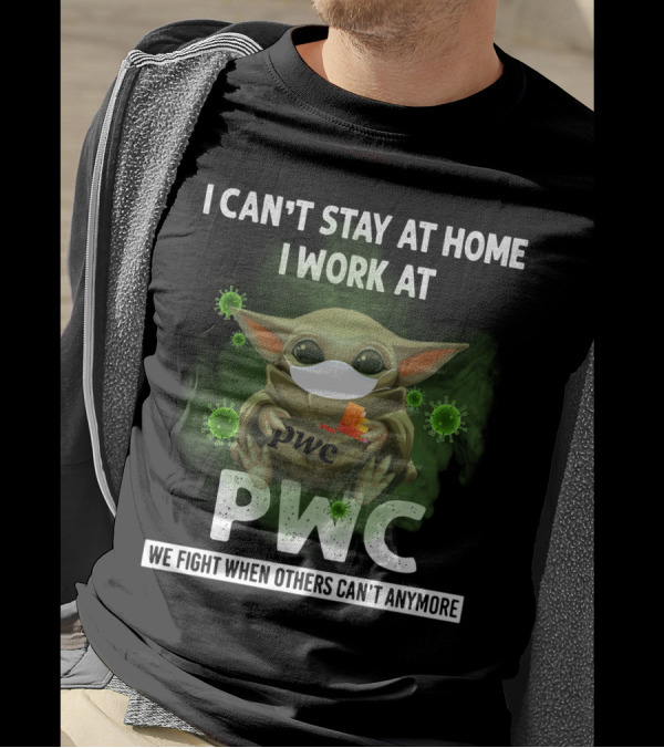 I CAN'T STAY AT HOME I WORK AT PWC WE FIGHT WHEN OTHERS CAN'T ANYMORE T-Shirt